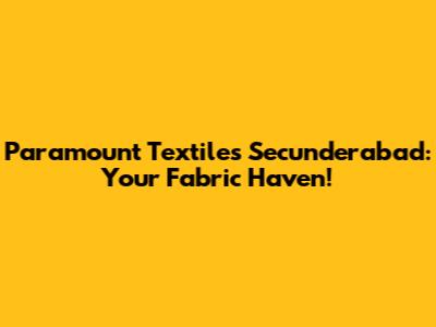 Paramount Textiles Secunderabad: Your Fabric Haven!