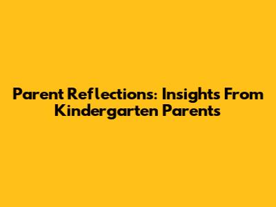 Parent Reflections: Insights From Kindergarten Parents