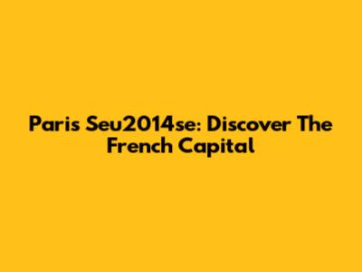 Paris Seu2014se: Discover The French Capital