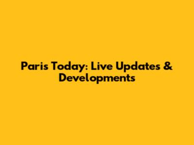 Paris Today: Live Updates & Developments