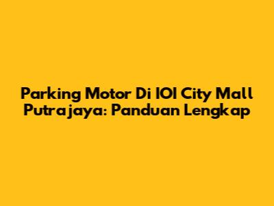 Parking Motor Di IOI City Mall Putrajaya: Panduan Lengkap