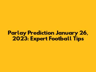 Parlay Prediction January 26, 2023: Expert Football Tips
