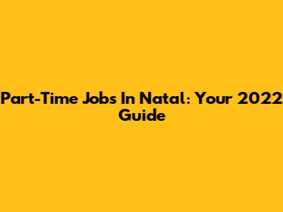 Part-Time Jobs In Natal: Your 2022 Guide