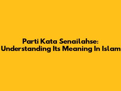 Parti Kata Senailahse: Understanding Its Meaning In Islam