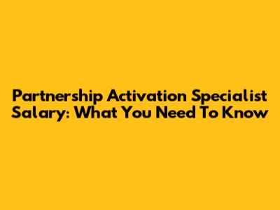 Partnership Activation Specialist Salary: What You Need To Know