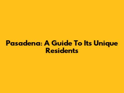 Pasadena: A Guide To Its Unique Residents