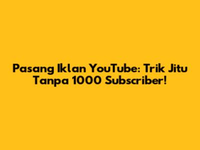Pasang Iklan YouTube: Trik Jitu Tanpa 1000 Subscriber!
