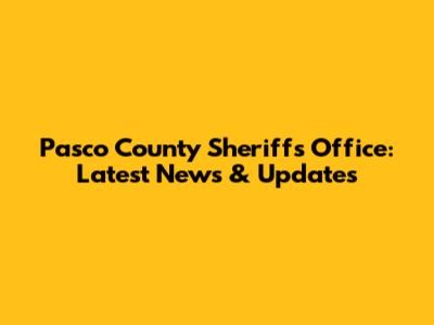 Pasco County Sheriff's Office: Latest News & Updates