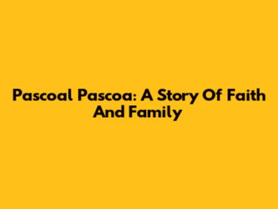 Pascoal Pascoa: A Story Of Faith And Family