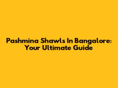 Pashmina Shawls In Bangalore: Your Ultimate Guide
