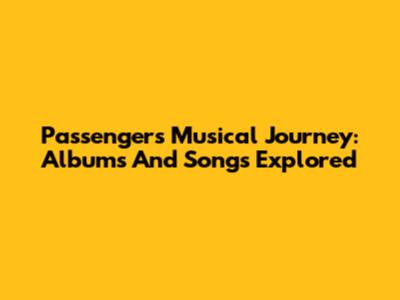 Passenger's Musical Journey: Albums And Songs Explored
