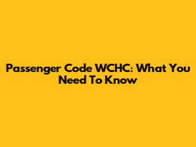 Passenger Code WCHC: What You Need To Know