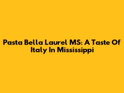 Pasta Bella Laurel MS: A Taste Of Italy In Mississippi