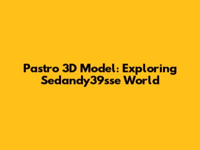 Pastro 3D Model: Exploring Sedandy39sse World