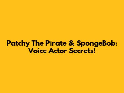 Patchy The Pirate & SpongeBob: Voice Actor Secrets!