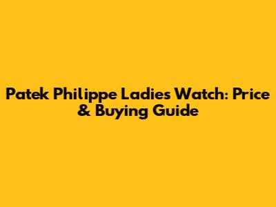 Patek Philippe Ladies Watch: Price & Buying Guide