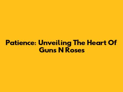 Patience: Unveiling The Heart Of Guns N' Roses