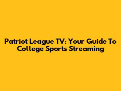 Patriot League TV: Your Guide To College Sports Streaming