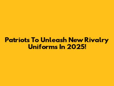 Patriots To Unleash New Rivalry Uniforms In 2025!