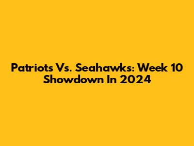 Patriots Vs. Seahawks: Week 10 Showdown In 2024