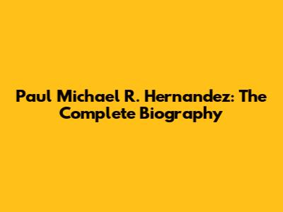 Paul Michael R. Hernandez: The Complete Biography