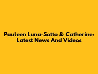 Pauleen Luna-Sotto & Catherine: Latest News And Videos
