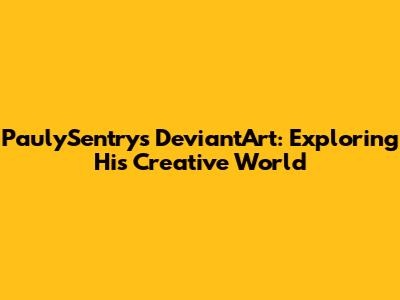 PaulySentry's DeviantArt: Exploring His Creative World