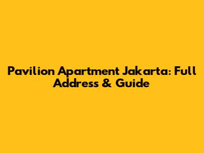 Pavilion Apartment Jakarta: Full Address & Guide