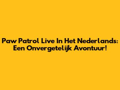 Paw Patrol Live In Het Nederlands: Een Onvergetelijk Avontuur!