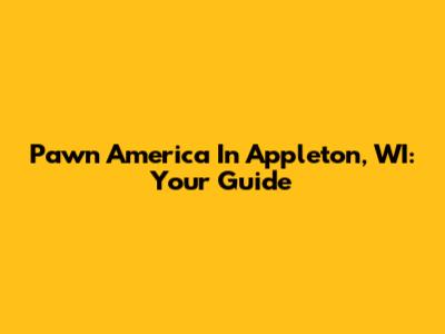 Pawn America In Appleton, WI: Your Guide