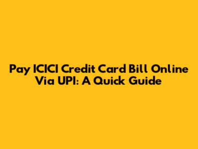 Pay ICICI Credit Card Bill Online Via UPI: A Quick Guide
