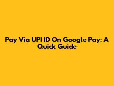 Pay Via UPI ID On Google Pay: A Quick Guide