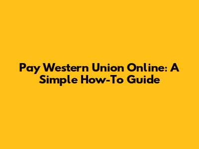 Pay Western Union Online: A Simple How-To Guide