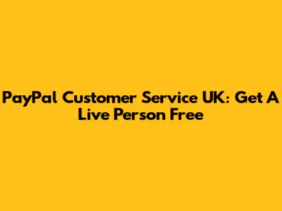 PayPal Customer Service UK: Get A Live Person Free