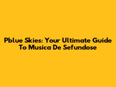 Pblue Skies: Your Ultimate Guide To Musica De Sefundose