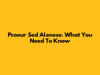 Pcoeur Sed Alenese: What You Need To Know