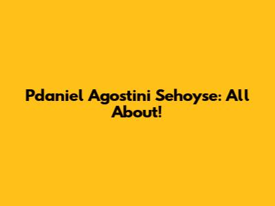 Pdaniel Agostini Sehoyse: All About!