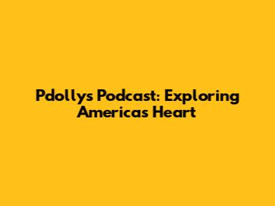 Pdolly's Podcast: Exploring America's Heart