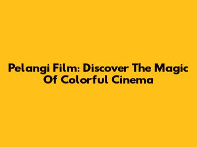 Pelangi Film: Discover The Magic Of Colorful Cinema