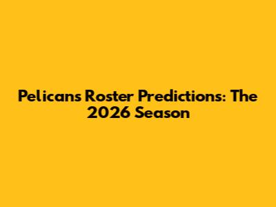 Pelicans Roster Predictions: The 2026 Season