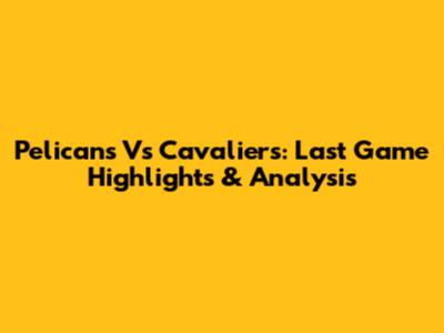 Pelicans Vs Cavaliers: Last Game Highlights & Analysis