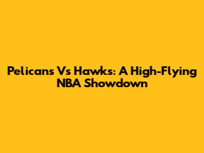 Pelicans Vs Hawks: A High-Flying NBA Showdown