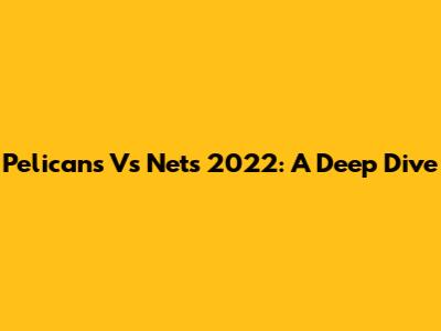 Pelicans Vs Nets 2022: A Deep Dive