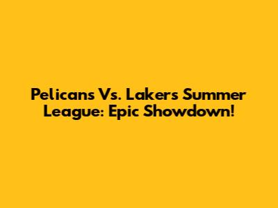 Pelicans Vs. Lakers Summer League: Epic Showdown!