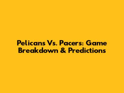 Pelicans Vs. Pacers: Game Breakdown & Predictions