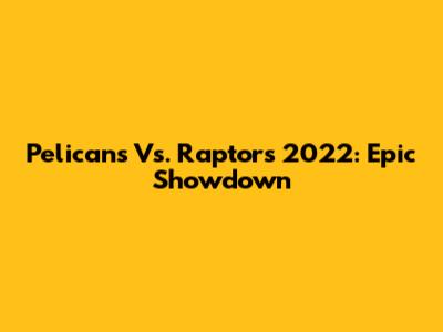 Pelicans Vs. Raptors 2022: Epic Showdown