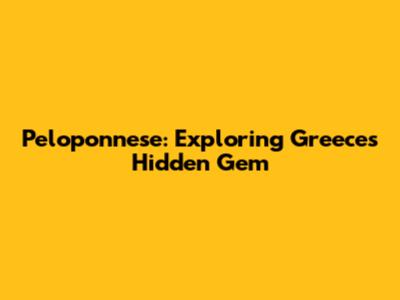 Peloponnese: Exploring Greece's Hidden Gem