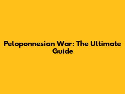 Peloponnesian War: The Ultimate Guide