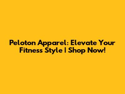Peloton Apparel: Elevate Your Fitness Style | Shop Now!
