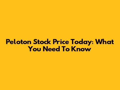 Peloton Stock Price Today: What You Need To Know